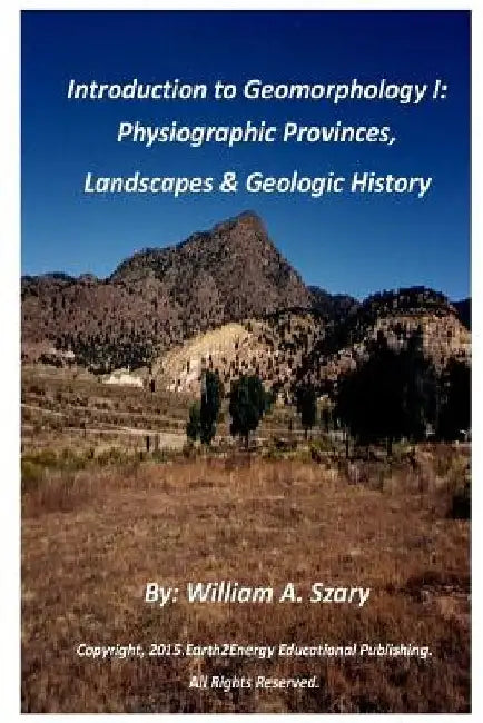 Introduction to Geomorphology I: Physiographic Provinces, Landscapes & Geologic History by William a. Szary