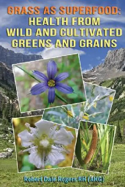 Grass as Superfood: Health from Wild and Cultivated Greens and Grains by Robert Dale Rogers Rh