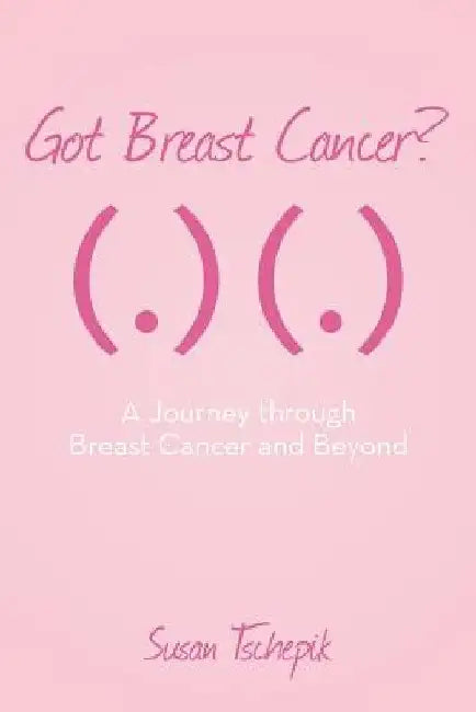 Got Breast Cancer?: A journey through Breast Cancer and beyond by Susan Tschepik