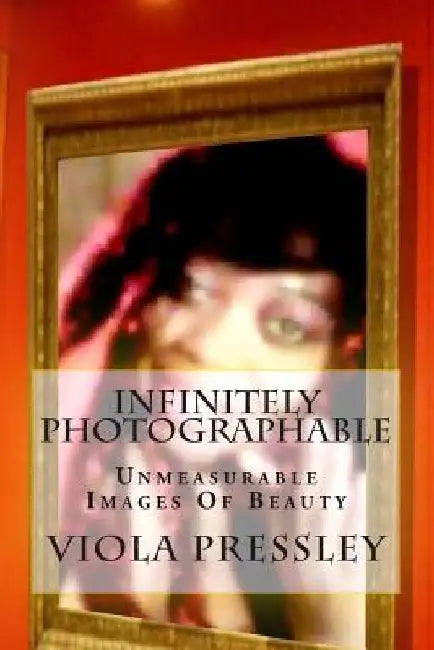 Infinitely Photographable: Unmeasurable Images Of Beauty by Viola Pressley