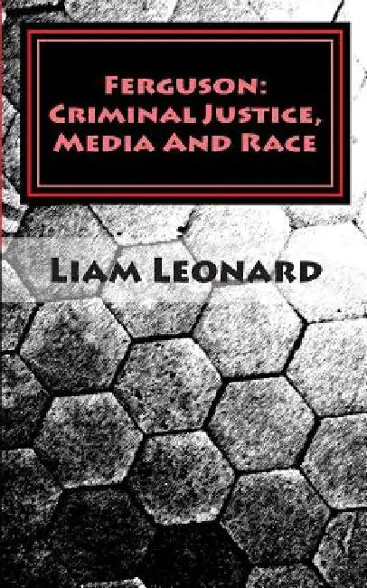 Ferguson: Criminal Justice, Media And Race: CRIMSOC Report 2 by Liam Leonard