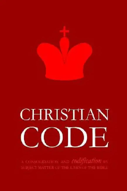 Christian Code: A Consolidation and Codification by Subject Matter of the Laws of the Bible by Pinch Village LLC