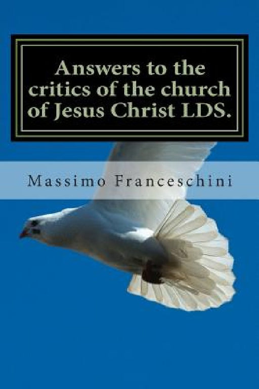 Answers to the critics of the church of Jesus Christ LDS.: Answers to polygamy, Polyandry and many others questions by Massimo Giuseppe Franceschini