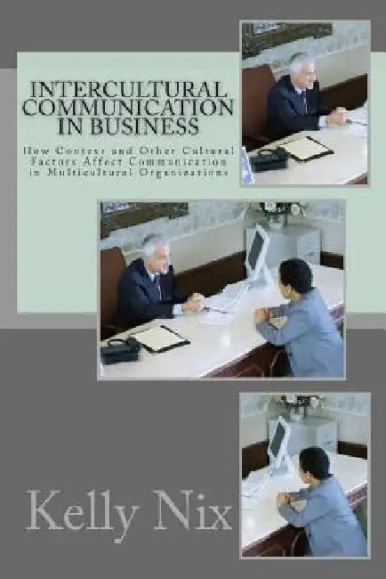 Intercultural Communication in Business: How Context and Other Cultural Factors Affect Communication in Multicultural Organizations by Kelly Nix