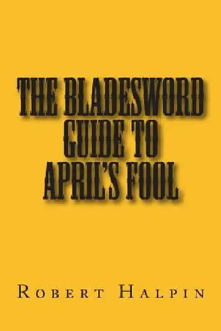 The bladesword guide to April's fool by Robert Anthony Halpin
