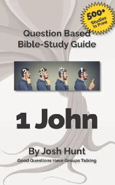 Bible Study Guide -- 1 John: Good Questions Have Small Groups Talking by Josh Hunt