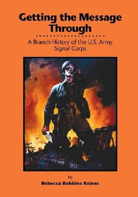 Getting the Message Through: A Branch History of the U.S. Army Signal Corps by Center of Military History United States