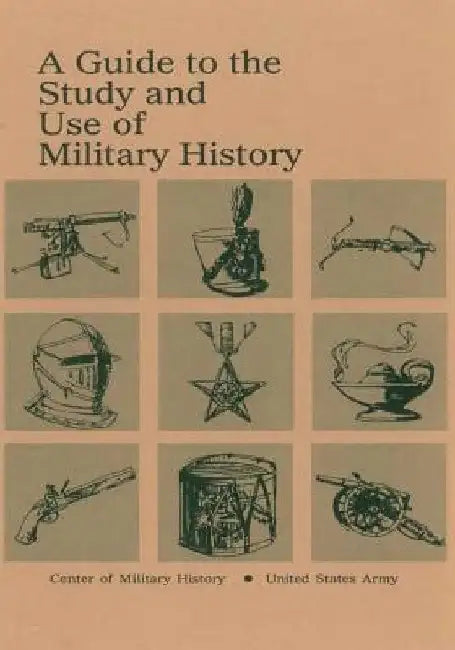 A Guide to the Study and Use of Military History by Center of Military History United States