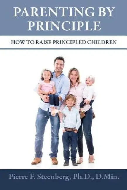 Parenting By Principle: How To Raise Principled Children by D. Min Steenberg