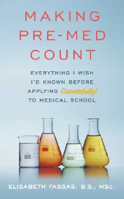 Making Pre-Med Count: Everything I Wish I'd Known Before Applying (Successfully!) to Med School by Elisabeth Fassas