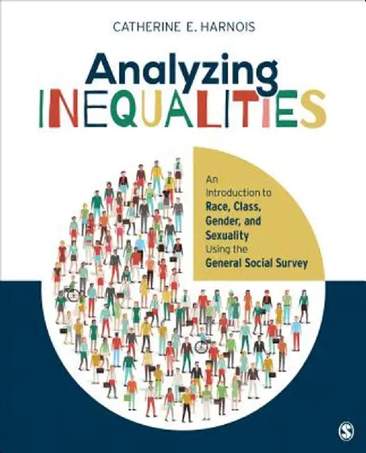 Analyzing Inequalities: An Introduction to Race, Class, Gender, and Sexuality Using the General Social Survey by Catherine