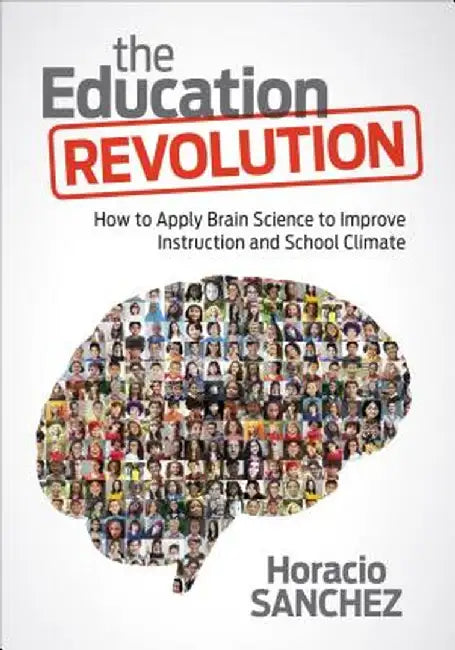 The Education Revolution: How to Apply Brain Science to Improve Instruction and School Climate by Horacio Sanchez
