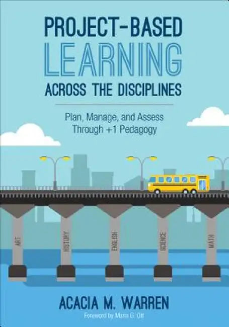 Project-Based Learning Across the Disciplines: Plan, Manage, and Assess Through +1 Pedagogy by Acacia M. Warren