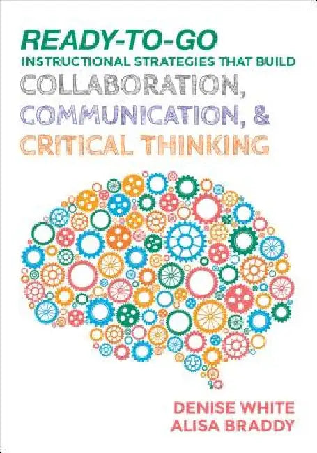 Ready-To-Go Instructional Strategies That Build Collaboration, Communication, and Critical Thinking by Denise M. White