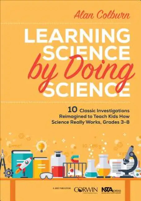 Learning Science by Doing Science: 10 Classic Investigations Reimagined to Teach Kids How Science Really Works, Grades 3-8 by Alan