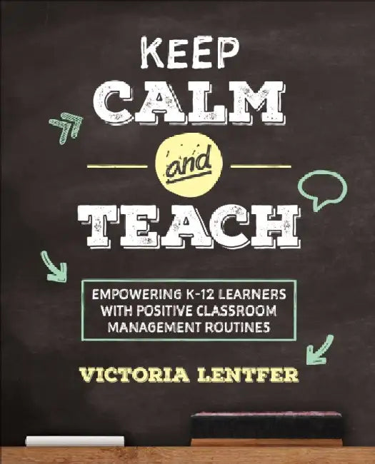 Keep Calm and Teach: Empowering K-12 Learners with Positive Classroom Management Routines by Victoria S. Lentfer