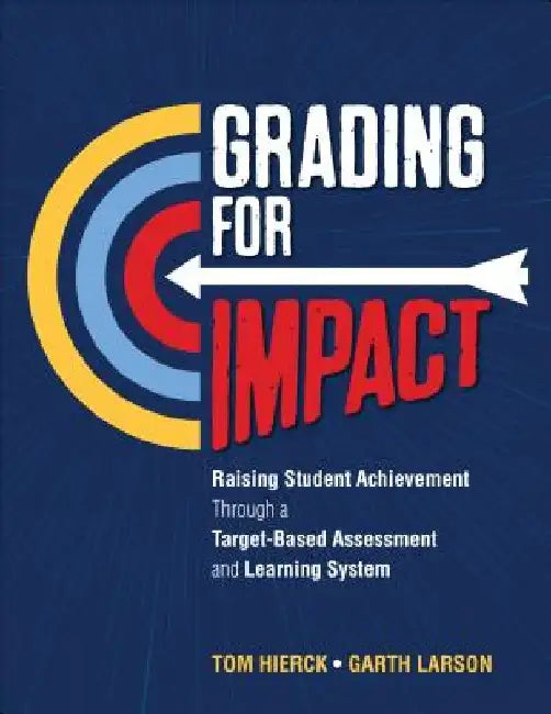 Grading for Impact: Raising Student Achievement Through a Target-Based Assessment and Learning System by Tom Hierck