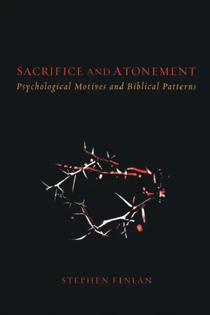 Sacrifice and Atonement: Psychological Motives and Biblical Patterns by Stephen Finlan