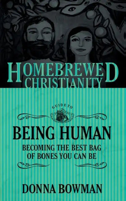 The Homebrewed Christianity Guide to Being Human: Becoming the Best Bag of Bones You Can Be by Donna Bowman, Tripp Fuller
