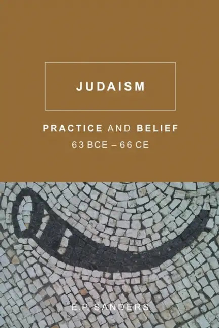 Judaism: Practice and Belief, 63 Bce66 CE by E. P. Sanders