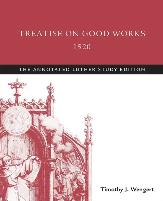 Treatise on Good Works, 1520: The Annotated Luther Study Edition by Timothy J. Wengert