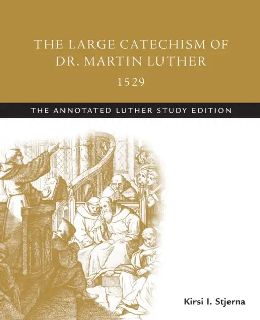 The Large Catechism of Dr. Martin Luther, 1529: The Annotated Luther Study Edition by Kirsi I. Stjerna