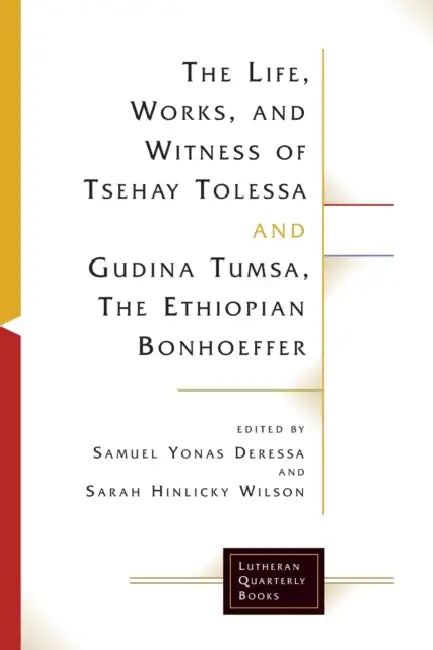 The Life, Works, and Witness of Tsehay Tolessa and Gudina Tumsa, the Ethiopian Bonhoeffer by Samuel Yonas Deressa, Sarah Hinlicky Wison