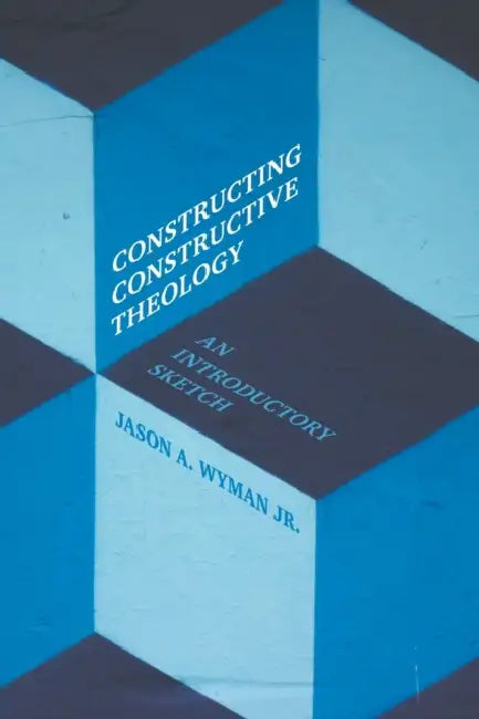 Constructing Constructive Theology: An Introductory Sketch by Jr. Wyman Jason A.