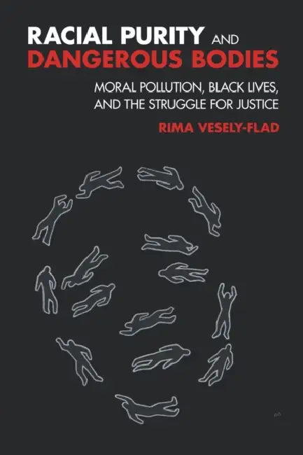 Racial Purity and Dangerous Bodies: Moral Pollution, Black Lives, and the Struggle for Justice by Rima L. Vesely-Flad