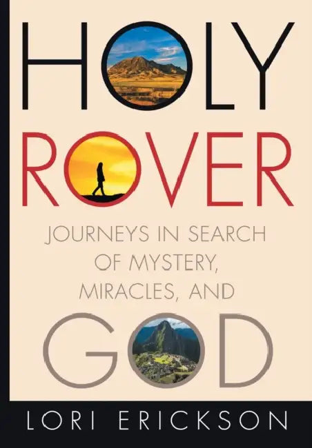 Holy Rover: Journeys in Search of Mystery, Miracles, and God by Lori Erickson