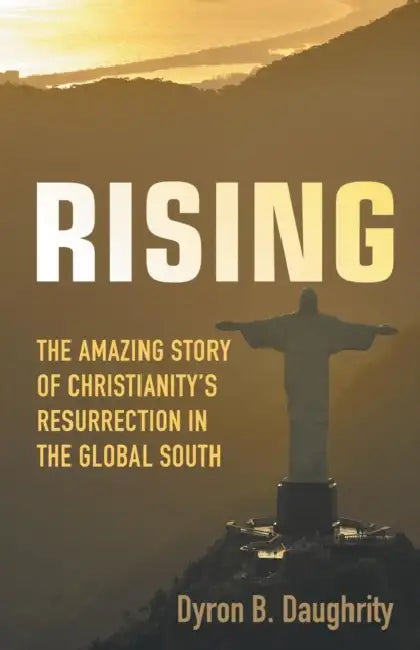 Rising: The Amazing Story of Christianity's Resurrection in the Global South by Dyron B. Daughrity