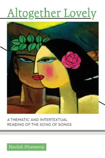 Altogether Lovely: A Thematic and Intertextual Reading of the Song of Songs by Havilah Dharamraj