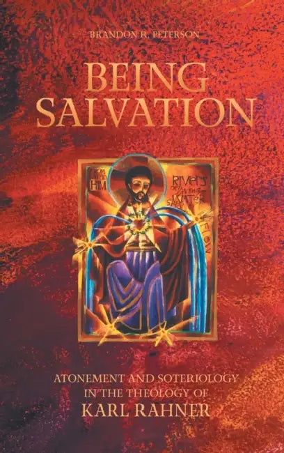 Being Salvation: Atonement and Soteriology in the Theology of Karl Rahner by Brandon R. Peterson
