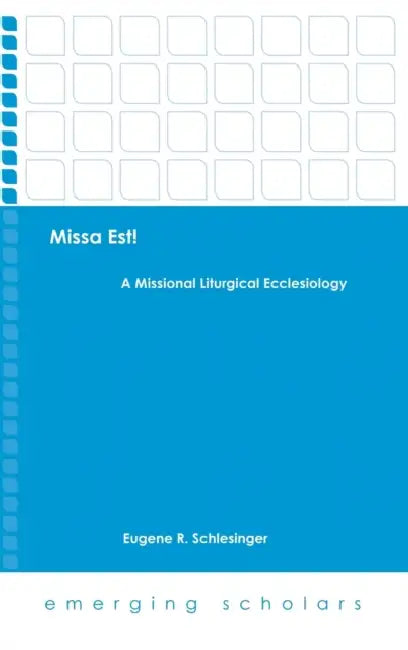 Missa Est!: A Missional Liturgical Ecclesiology by Eugene R. Schlesinger