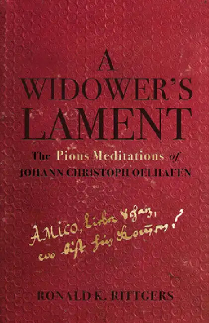 A Widower's Lament: The Pious Meditations of Johann Christoph Oelhafen by Ronald K. Rittgers