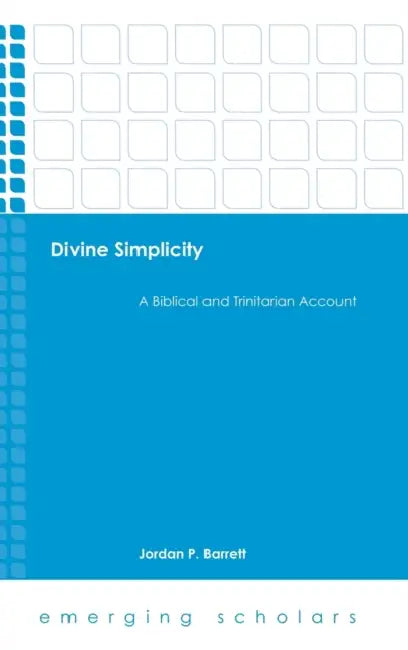 Divine Simplicity: A Biblical and Trinitarian Account by Jordan P. Barrett