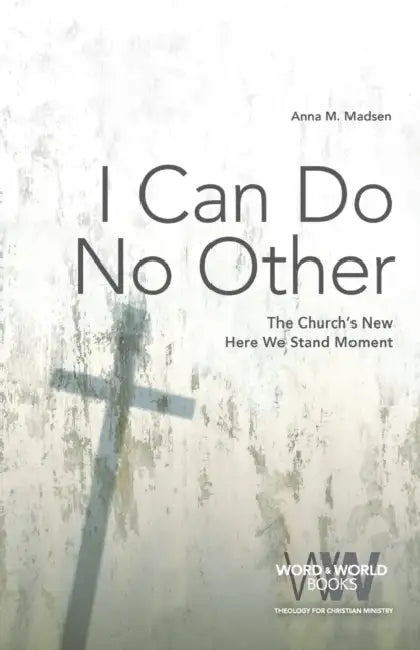 I Can Do No Other: The Church's New Here We Stand Moment by Anna M. Madsen