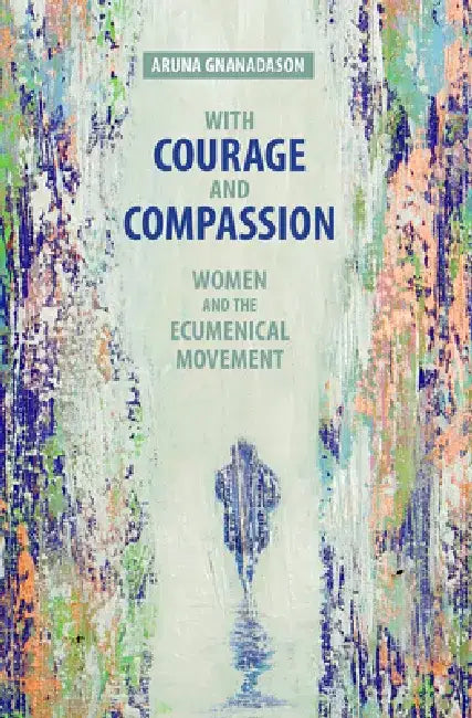 With Courage and Compassion: Women and the Ecumenical Movement by Aruna Gnanadason