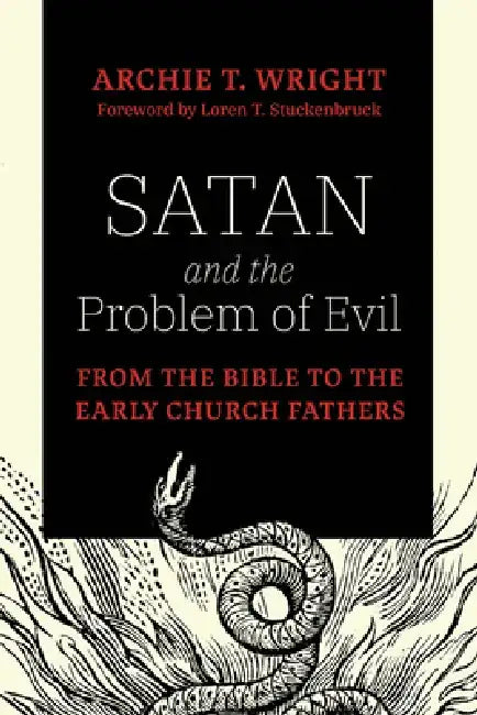 Satan and the Problem of Evil: From the Bible to the Early Church Fathers by Archie T. Wright