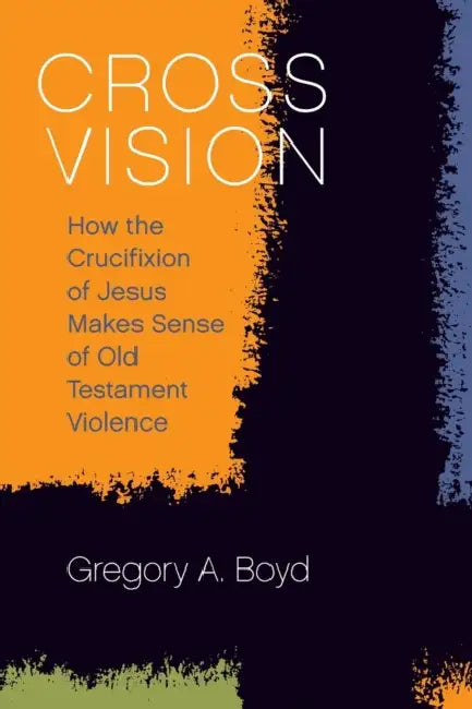 Cross Vision: How the Crucifixion of Jesus Makes Sense of Old Testament Violence by Gregory a. Boyd