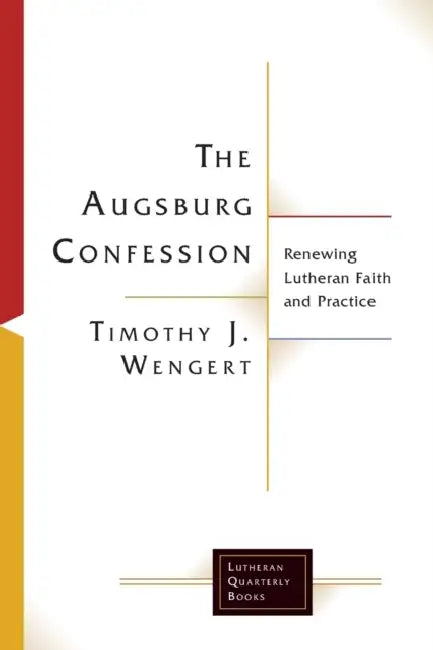 The Augsburg Confession: Renewing Lutheran Faith and Practice by Timothy J. Wengert