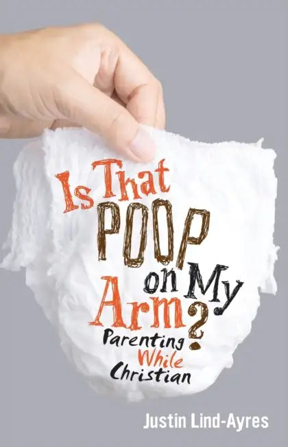 Is That Poop on My Arm?: Parenting While Christian by Justin Lind-Ayres