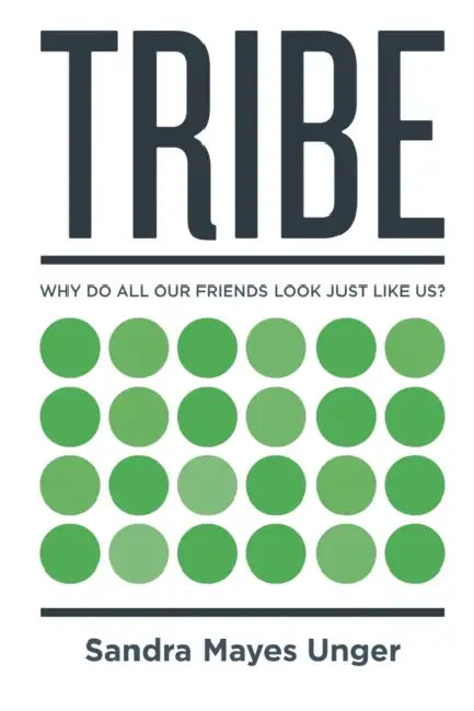 Tribe: Why Do All Our Friends Look Just Like Us? by Sandra Mayes Unger