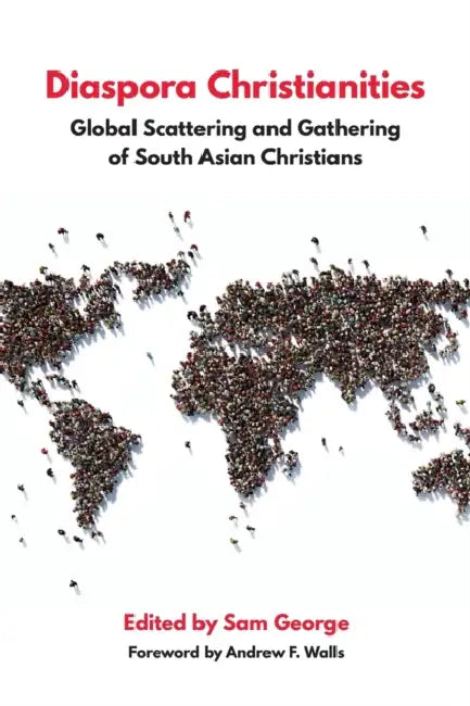 Diaspora Christianities: Global Scattering and Gathering of South Asian Christians by Sam George, Andrew F. Walls