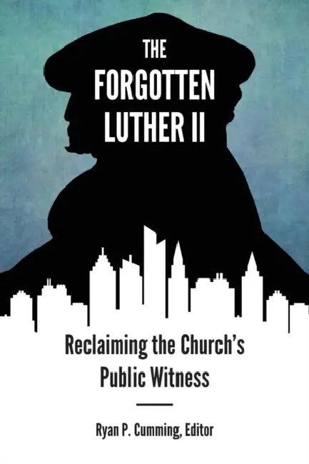 The Forgotten Luther II: Reclaiming the Church's Public Witness by Ryan P. Cumming, Paul A. Wee