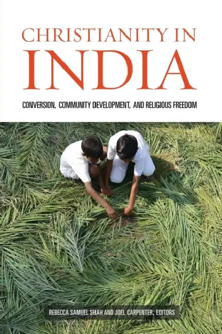 Christianity in India: Conversion, Community Development, and Religious Freedom by Rebecca Samuel Shah, Joel Carpenter