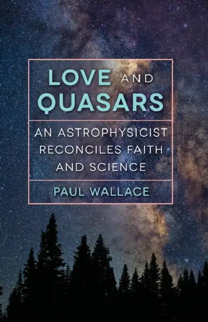 Love and Quasars: An Astrophysicist Reconciles Faith and Science by Paul Wallace