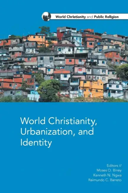 World Christianity, Urbanization and Identity by Moses O. Biney, Kenneth N. Ngwa, Raimundo C. Barreto