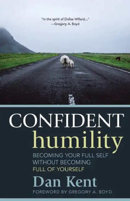 Confident Humility: Becoming Your Full Self Without Becoming Full of Yourself by Dan Kent