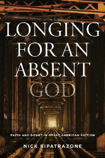 Longing for an Absent God: Faith and Doubt in Great American Fiction by Nick Ripatrazone